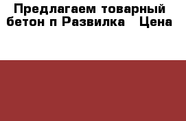 Предлагаем товарный бетон п.Развилка › Цена ­ 3 300 - Московская обл., Домодедовский р-н, Домодедово г. Строительство и ремонт » Материалы   . Московская обл.